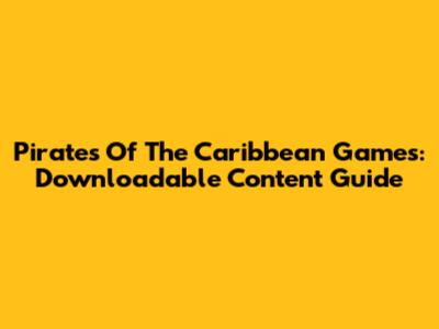Pirates Of The Caribbean Games: Downloadable Content Guide