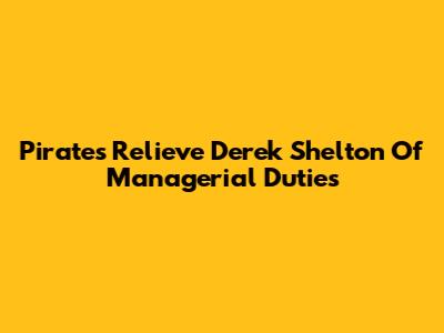 Pirates Relieve Derek Shelton Of Managerial Duties