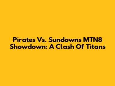 Pirates Vs. Sundowns MTN8 Showdown: A Clash Of Titans