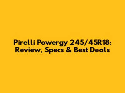 Pirelli Powergy 245/45R18: Review, Specs & Best Deals