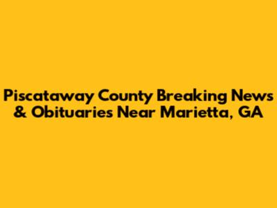 Piscataway County Breaking News & Obituaries Near Marietta, GA