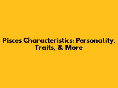 Pisces Characteristics: Personality, Traits, & More