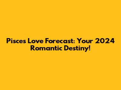 Pisces Love Forecast: Your 2024 Romantic Destiny!