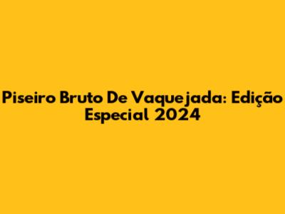 Piseiro Bruto De Vaquejada: Edição Especial 2024