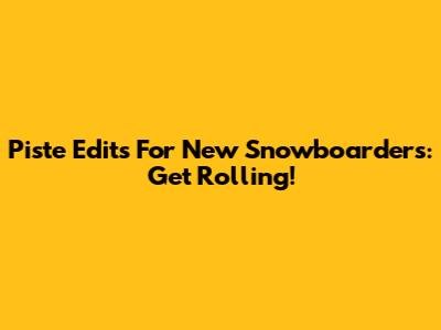 Piste Edits For New Snowboarders: Get Rolling!