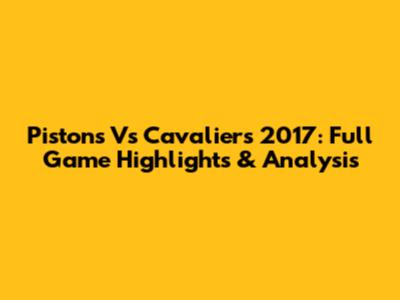 Pistons Vs Cavaliers 2017: Full Game Highlights & Analysis