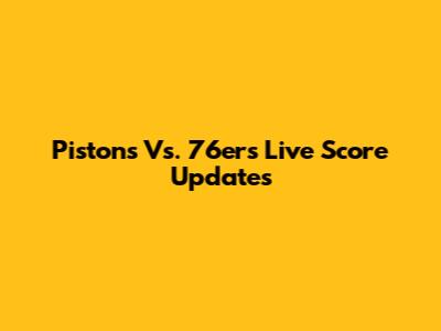 Pistons Vs. 76ers Live Score Updates