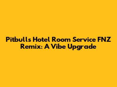 Pitbull's "Hotel Room Service" FNZ Remix: A Vibe Upgrade