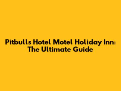 Pitbull's Hotel Motel Holiday Inn: The Ultimate Guide