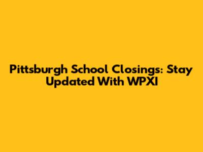 Pittsburgh School Closings: Stay Updated With WPXI