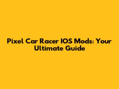 Pixel Car Racer IOS Mods: Your Ultimate Guide