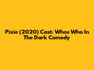 Pixie (2020) Cast: Who's Who In The Dark Comedy