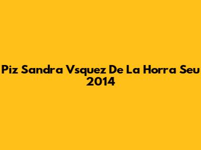 Piz Sandra Vsquez De La Horra Seu 2014