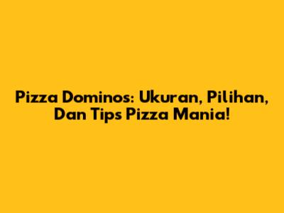 Pizza Domino's: Ukuran, Pilihan, Dan Tips Pizza Mania!