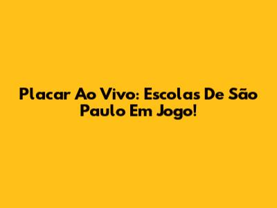 Placar Ao Vivo: Escolas De São Paulo Em Jogo!