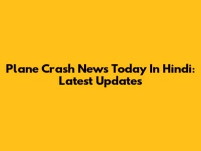 Plane Crash News Today In Hindi: Latest Updates