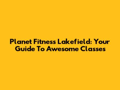 Planet Fitness Lakefield: Your Guide To Awesome Classes