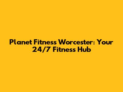 Planet Fitness Worcester: Your 24/7 Fitness Hub