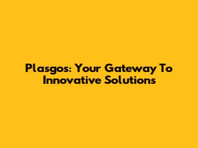 Plasgos: Your Gateway To Innovative Solutions