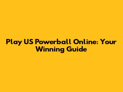 Play US Powerball Online: Your Winning Guide