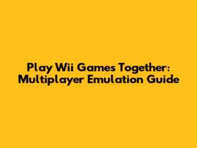 Play Wii Games Together: Multiplayer Emulation Guide