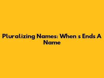 Pluralizing Names: When 's' Ends A Name