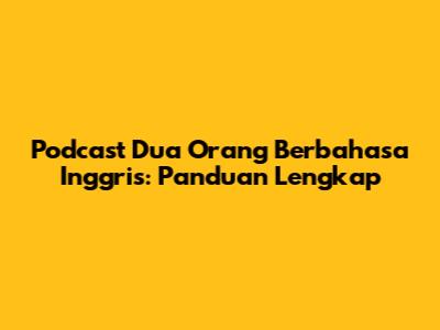 Podcast Dua Orang Berbahasa Inggris: Panduan Lengkap