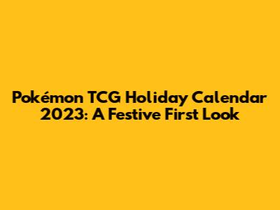 Pokémon TCG Holiday Calendar 2023: A Festive First Look