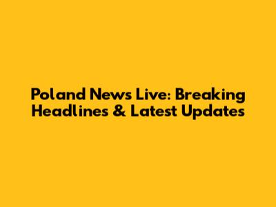 Poland News Live: Breaking Headlines & Latest Updates