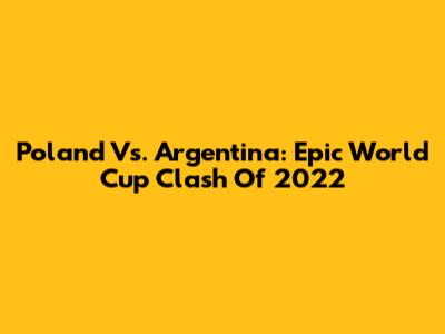 Poland Vs. Argentina: Epic World Cup Clash Of 2022