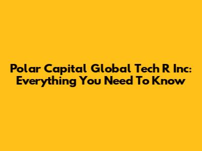 Polar Capital Global Tech R Inc: Everything You Need To Know