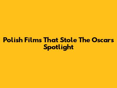 Polish Films That Stole The Oscars Spotlight