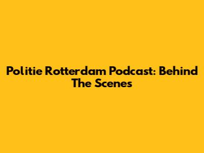 Politie Rotterdam Podcast: Behind The Scenes