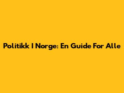 Politikk I Norge: En Guide For Alle