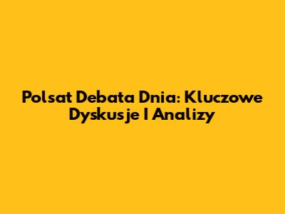 Polsat Debata Dnia: Kluczowe Dyskusje I Analizy