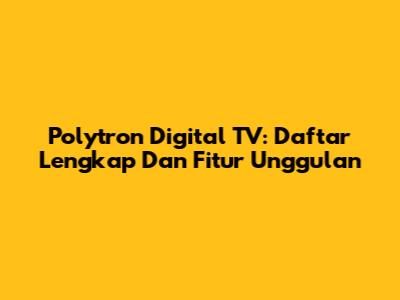 Polytron Digital TV: Daftar Lengkap Dan Fitur Unggulan
