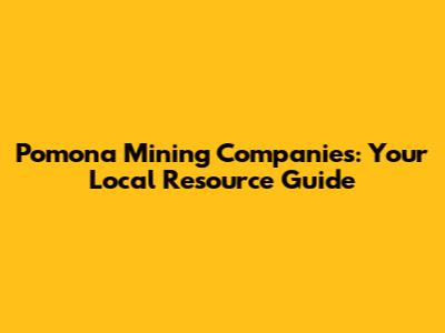 Pomona Mining Companies: Your Local Resource Guide