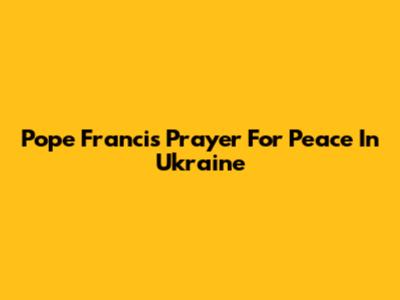 Pope Francis' Prayer For Peace In Ukraine