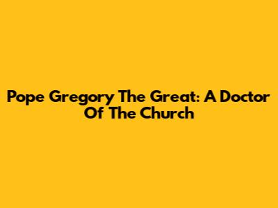 Pope Gregory The Great: A Doctor Of The Church