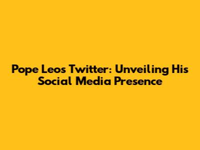 Pope Leo's Twitter: Unveiling His Social Media Presence