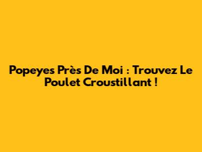 Popeyes Près De Moi : Trouvez Le Poulet Croustillant !