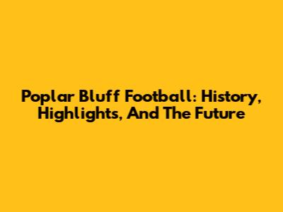 Poplar Bluff Football: History, Highlights, And The Future