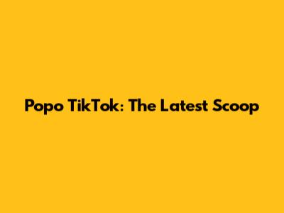 Popo TikTok: The Latest Scoop