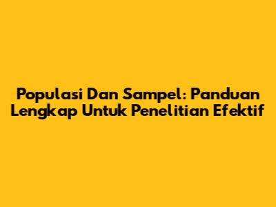 Populasi Dan Sampel: Panduan Lengkap Untuk Penelitian Efektif