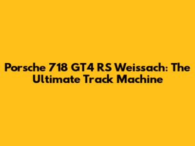 Porsche 718 GT4 RS Weissach: The Ultimate Track Machine