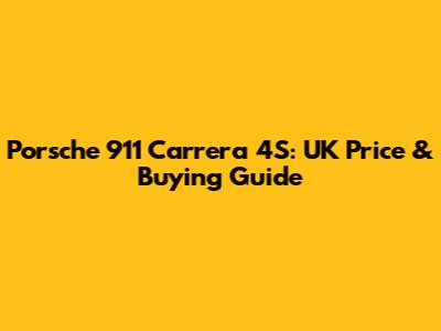 Porsche 911 Carrera 4S: UK Price & Buying Guide