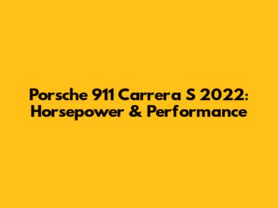 Porsche 911 Carrera S 2022: Horsepower & Performance