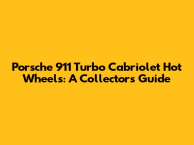 Porsche 911 Turbo Cabriolet Hot Wheels: A Collector's Guide