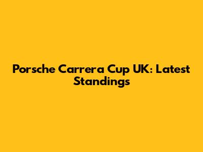 Porsche Carrera Cup UK: Latest Standings
