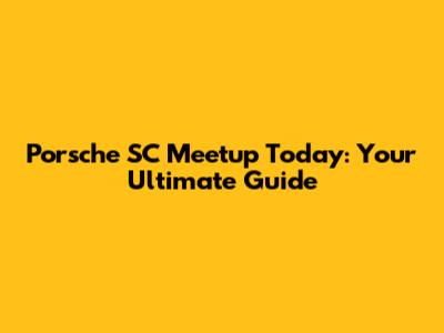 Porsche SC Meetup Today: Your Ultimate Guide